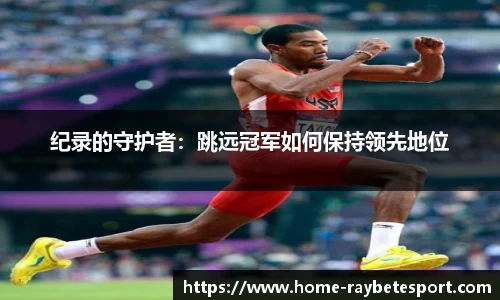 纪录的守护者：跳远冠军如何保持领先地位