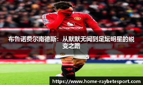布鲁诺费尔南德斯：从默默无闻到足坛明星的蜕变之路