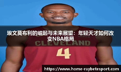 埃文莫布利的崛起与未来展望：年轻天才如何改变NBA格局